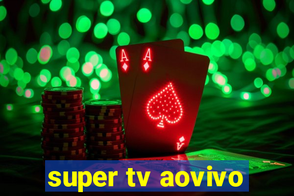 super tv aovivo
